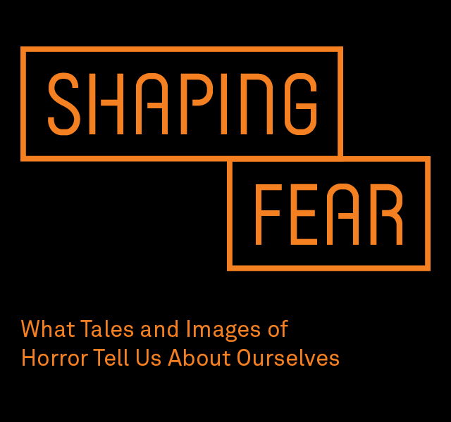 Shaping Fear: What Tales and Images of Horror Tell Us about Ourselves